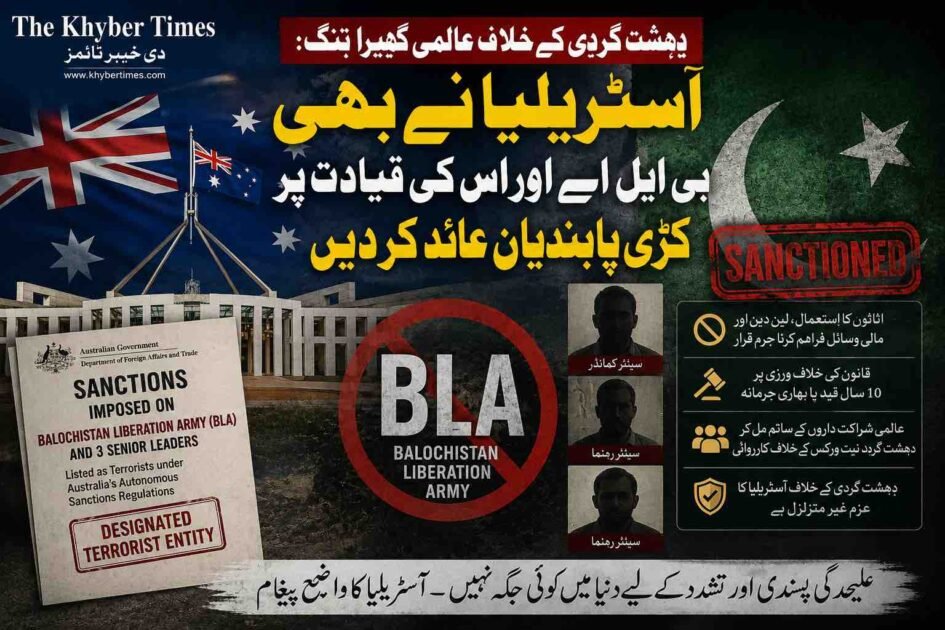 دہشت گردی کے خلاف عالمی گھیرا تنگ: آسٹریلیا نے بھی بی ایل اے اور اس کی قیادت پر کڑی پابندیاں عائد کر دیں پشاور ( دی خیبرٹائمز مانیٹرنگ ڈیسک ) پاکستان میں دہشت گردی اور علیحدگی پسندی کی کارروائیوں میں ملوث کالعدم تنظیم بلوچستان لبریشن آرمی (BLA) کے خلاف عالمی برادری کا گھیرا مزید تنگ ہوتا جا رہا ہے۔ ایک اہم تزویراتی پیش رفت میں آسٹریلوی حکومت نے بی ایل اے اور اس کے تین سینئر رہنماؤں کو باقاعدہ طور پر دہشت گردوں کی فہرست میں شامل کرتے ہوئے ان پر کڑی پابندیاں عائد کر دی ہیں۔ آسٹریلوی وزارتِ خارجہ کی جانب سے جاری کردہ اعلامیے میں واضح کیا گیا ہے کہ یہ تنظیم پاکستان میں سویلین شہریوں، غیر ملکی باشندوں، اہم قومی تنصیبات اور ریاستی اداروں پر حملوں میں براہِ راست ملوث ہے، جس کے باعث عالمی امن کو خطرات لاحق ہیں۔ آسٹریلیا کا یہ فیصلہ ایک ایسے وقت میں سامنے آیا ہے جب بین الاقوامی سطح پر انتہا پسند گروہوں کی مالی معاونت روکنے کے لیے کوششیں تیز کر دی گئی ہیں۔ کینبرا کی جانب سے جاری بیان میں کہا گیا ہے کہ آسٹریلیا کا دہشت گردی اور پرتشدد انتہا پسندی کے خلاف مقابلہ کرنے کا عزم غیر متزلزل ہے اور ان تازہ پابندیوں کا بنیادی مقصد دہشت گردوں کی مالی شہ رگ کاٹنا ہے۔ ان اقدامات کے ذریعے اب تنظیم کے لیے نئے کارندوں کی بھرتی، کارروائیوں کی منصوبہ بندی اور انتہا پسند نظریات کی تشہیر کو ناممکن بنایا جائے گا۔ آسٹریلوی حکومت نے اس بات پر زور دیا ہے کہ وہ اپنے عالمی شراکت داروں کے ساتھ مل کر ایسے تمام نیٹ ورکس کے خلاف کارروائیاں جاری رکھے گی جو علاقائی سلامتی کے لیے خطرہ بنتے ہیں۔ قانونی نقطہ نظر سے یہ پابندیاں انتہائی سخت ہیں، جن کے تحت اب ان نامزد افراد اور تنظیم کے اثاثوں کا استعمال، کسی بھی قسم کا لین دین یا انہیں مالی وسائل فراہم کرنا آسٹریلوی قانون کے تحت سنگین جرم قرار دیا گیا ہے۔ ان قوانین کی خلاف ورزی کرنے والے کسی بھی فرد یا ادارے کو 10 سال تک قید کی سزا اور بھاری جرمانے کا سامنا کرنا پڑ سکتا ہے۔ ماہرین اس اقدام کو پاکستان کی اس سفارتی مہم کی کامیابی قرار دے رہے ہیں جس کے تحت بی ایل اے کو پہلے ہی امریکہ، برطانیہ اور یورپی یونین جیسے اہم عالمی کھلاڑی دہشت گرد قرار دے چکے ہیں۔ بی ایل اے کی حالیہ کارروائیوں، بالخصوص چینی قونصل خانے اور کراچی اسٹاک ایکسچینج پر حملوں نے عالمی برادری کو یہ باور کرایا ہے کہ یہ گروہ اب صرف ایک علاقائی مسئلہ نہیں رہا بلکہ بین الاقوامی مفادات کے لئے بھی خطرہ ہے۔ اس مضمون اس بات کی نشاندہی کرنے کی کوشش کیا ہے، کہ آسٹریلیا کا یہ فیصلہ محض ایک قانونی کارروائی نہیں بلکہ ایک واضح سفارتی پیغام ہے کہ علیحدگی پسندی کی آڑ میں تشدد کا راستہ اختیار کرنے والے گروہوں کے لئے اب دنیا میں کوئی جگہ باقی نہیں رہی۔ یہ دستاویز اس بات کی شاہد ہے کہ پاکستان کی جانب سے دہشت گردی کے خلاف اٹھائے گئے اقدامات کو اب عالمی سطح پر تسلیم کیا جا رہا ہے اور مالیاتی نیٹ ورکس کی بندش سے ان کالعدم تنظیموں کی آپریشنل صلاحیتوں کو شدید دھچکا لگے گا۔ کینبرا کا یہ سخت موقف اس بات کو یقینی بنانے کی کوشش ہے کہ عالمی امن و سلامتی کا تحفظ ہر قیمت پر ممکن بنایا جا سکے۔